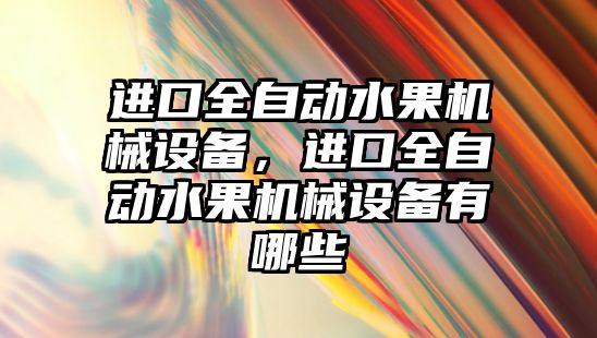 進口全自動水果機械設備，進口全自動水果機械設備有哪些