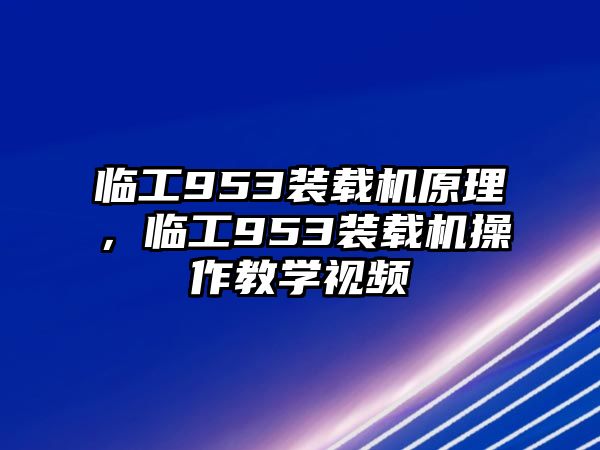 臨工953裝載機原理，臨工953裝載機操作教學(xué)視頻