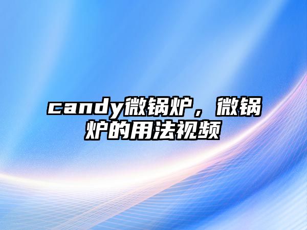 candy微鍋爐，微鍋爐的用法視頻