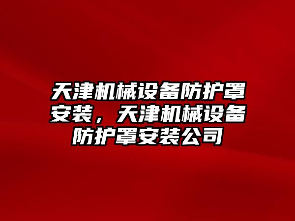 天津機械設(shè)備防護罩安裝，天津機械設(shè)備防護罩安裝公司