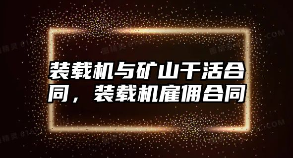 裝載機(jī)與礦山干活合同，裝載機(jī)雇傭合同