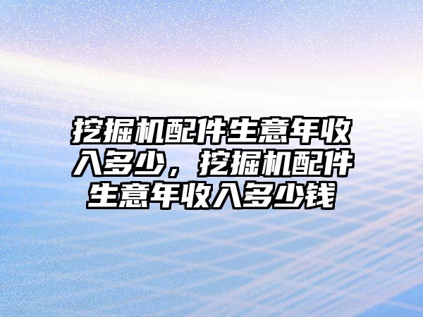 挖掘機(jī)配件生意年收入多少，挖掘機(jī)配件生意年收入多少錢