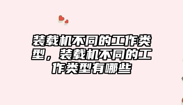 裝載機不同的工作類型，裝載機不同的工作類型有哪些