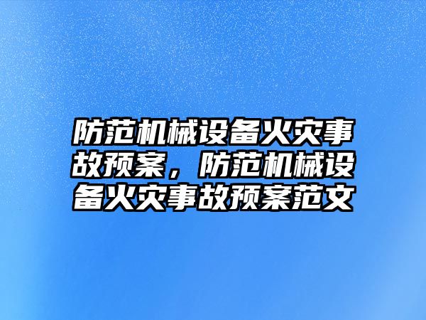 防范機械設(shè)備火災(zāi)事故預(yù)案，防范機械設(shè)備火災(zāi)事故預(yù)案范文