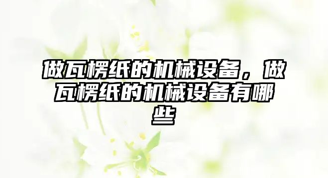 做瓦楞紙的機(jī)械設(shè)備，做瓦楞紙的機(jī)械設(shè)備有哪些