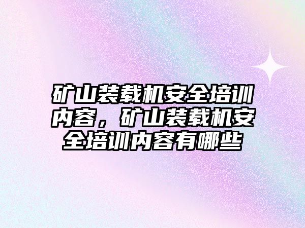 礦山裝載機(jī)安全培訓(xùn)內(nèi)容，礦山裝載機(jī)安全培訓(xùn)內(nèi)容有哪些