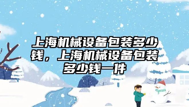 上海機械設(shè)備包裝多少錢，上海機械設(shè)備包裝多少錢一件