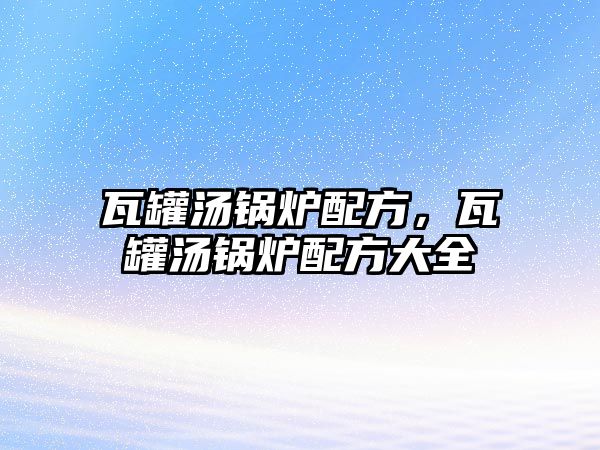 瓦罐湯鍋爐配方，瓦罐湯鍋爐配方大全