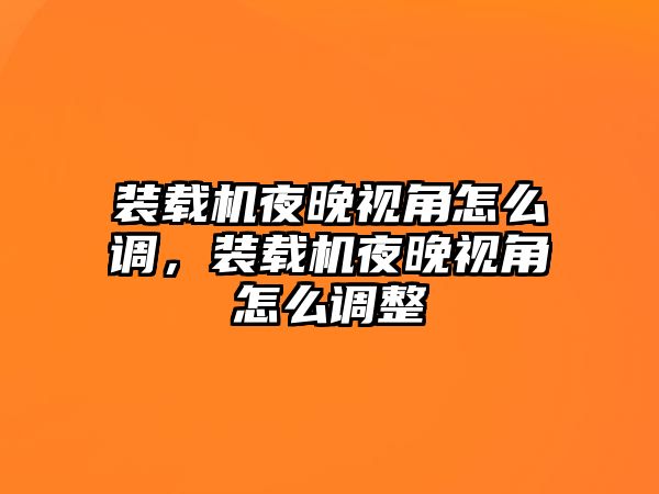 裝載機(jī)夜晚視角怎么調(diào)，裝載機(jī)夜晚視角怎么調(diào)整