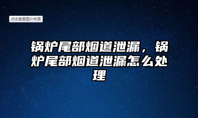 鍋爐尾部煙道泄漏，鍋爐尾部煙道泄漏怎么處理