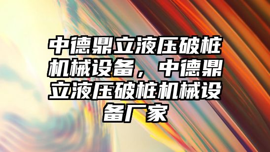 中德鼎立液壓破樁機械設(shè)備，中德鼎立液壓破樁機械設(shè)備廠家