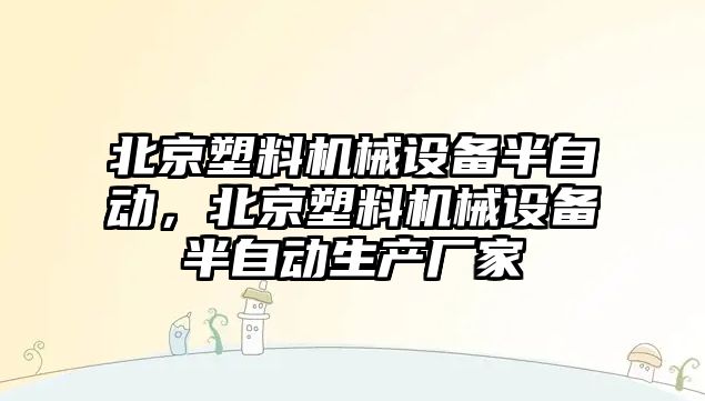 北京塑料機械設備半自動，北京塑料機械設備半自動生產廠家