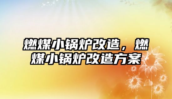 燃煤小鍋爐改造，燃煤小鍋爐改造方案