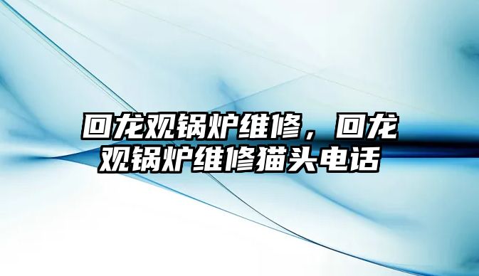 回龍觀鍋爐維修，回龍觀鍋爐維修貓頭電話