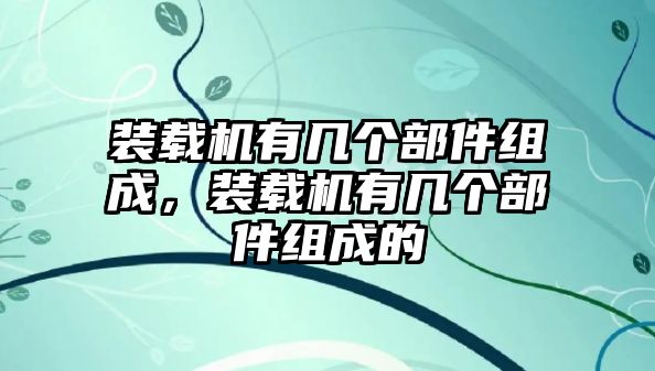 裝載機有幾個部件組成，裝載機有幾個部件組成的