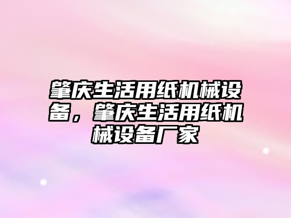 肇慶生活用紙機(jī)械設(shè)備，肇慶生活用紙機(jī)械設(shè)備廠家