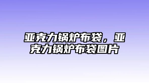 亞克力鍋爐布袋，亞克力鍋爐布袋圖片