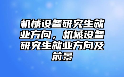 機(jī)械設(shè)備研究生就業(yè)方向，機(jī)械設(shè)備研究生就業(yè)方向及前景