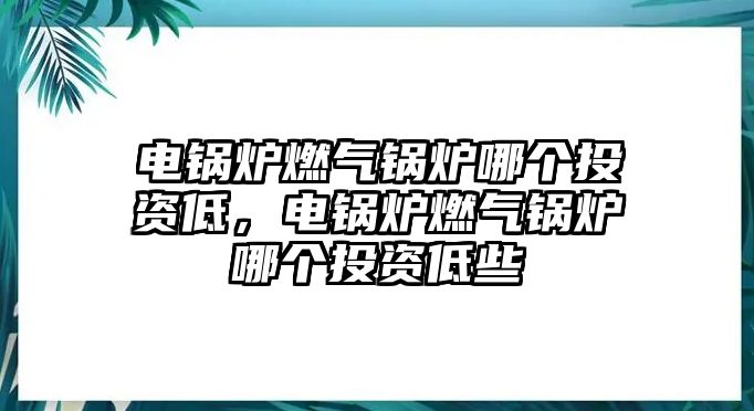 電鍋爐燃氣鍋爐哪個投資低，電鍋爐燃氣鍋爐哪個投資低些