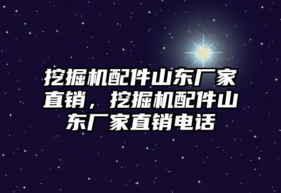 挖掘機配件山東廠家直銷，挖掘機配件山東廠家直銷電話