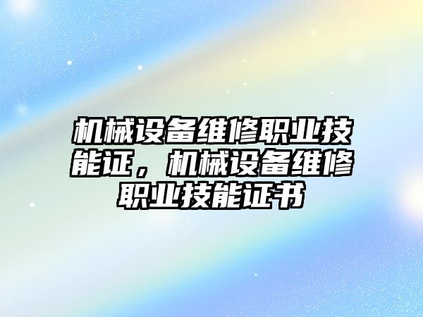 機(jī)械設(shè)備維修職業(yè)技能證，機(jī)械設(shè)備維修職業(yè)技能證書