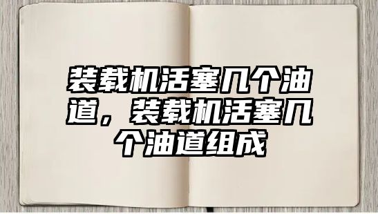 裝載機活塞幾個油道，裝載機活塞幾個油道組成