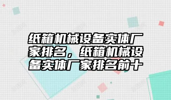 紙箱機械設備實體廠家排名，紙箱機械設備實體廠家排名前十