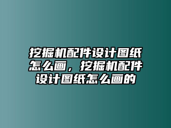 挖掘機(jī)配件設(shè)計(jì)圖紙?jiān)趺串?huà)，挖掘機(jī)配件設(shè)計(jì)圖紙?jiān)趺串?huà)的