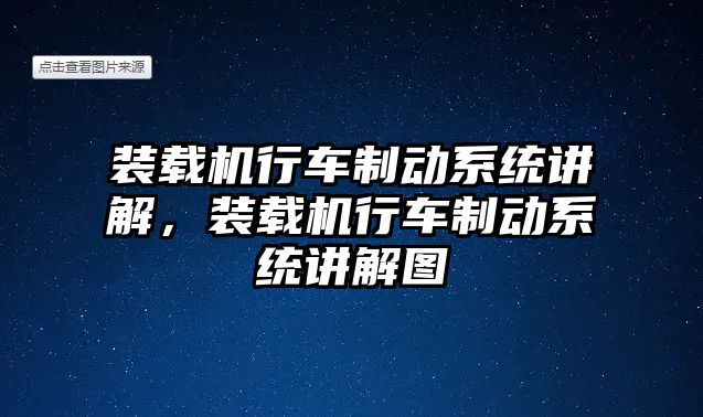 裝載機行車制動系統(tǒng)講解，裝載機行車制動系統(tǒng)講解圖