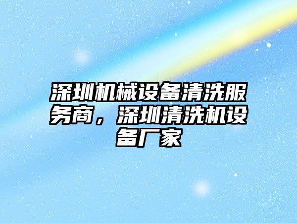 深圳機械設(shè)備清洗服務(wù)商，深圳清洗機設(shè)備廠家