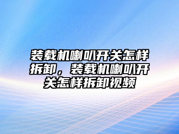 裝載機喇叭開關(guān)怎樣拆卸，裝載機喇叭開關(guān)怎樣拆卸視頻