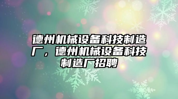 德州機械設(shè)備科技制造廠，德州機械設(shè)備科技制造廠招聘