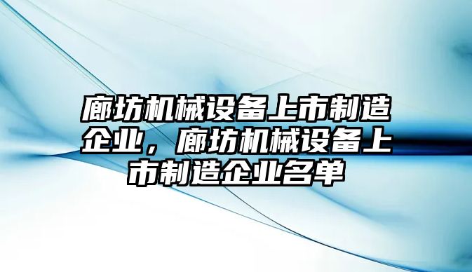 廊坊機械設(shè)備上市制造企業(yè)，廊坊機械設(shè)備上市制造企業(yè)名單