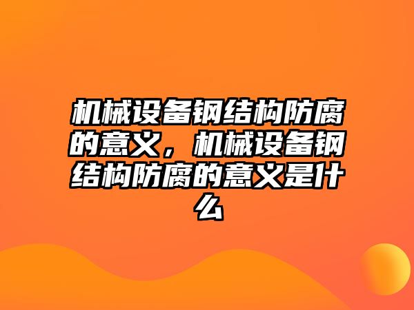 機(jī)械設(shè)備鋼結(jié)構(gòu)防腐的意義，機(jī)械設(shè)備鋼結(jié)構(gòu)防腐的意義是什么