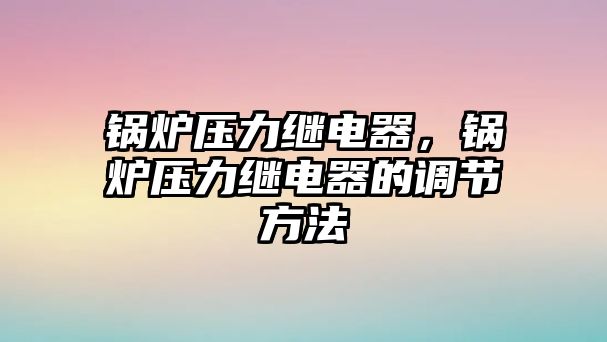 鍋爐壓力繼電器，鍋爐壓力繼電器的調(diào)節(jié)方法