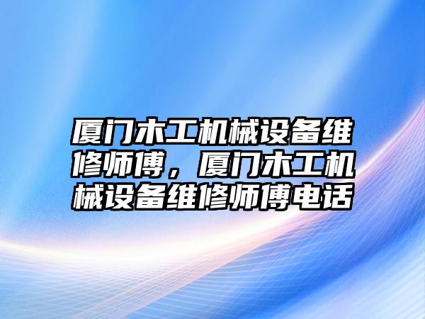 廈門木工機(jī)械設(shè)備維修師傅，廈門木工機(jī)械設(shè)備維修師傅電話