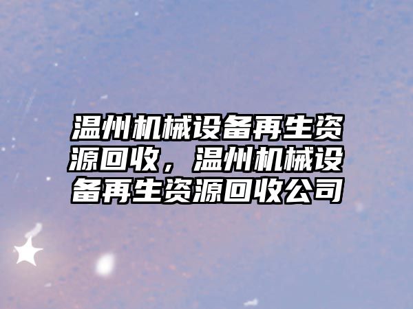 溫州機械設(shè)備再生資源回收，溫州機械設(shè)備再生資源回收公司