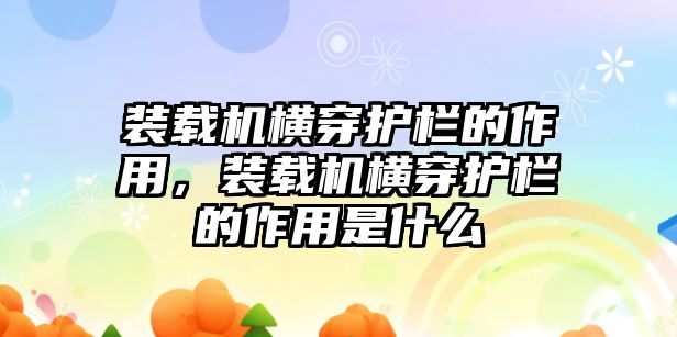 裝載機(jī)橫穿護(hù)欄的作用，裝載機(jī)橫穿護(hù)欄的作用是什么