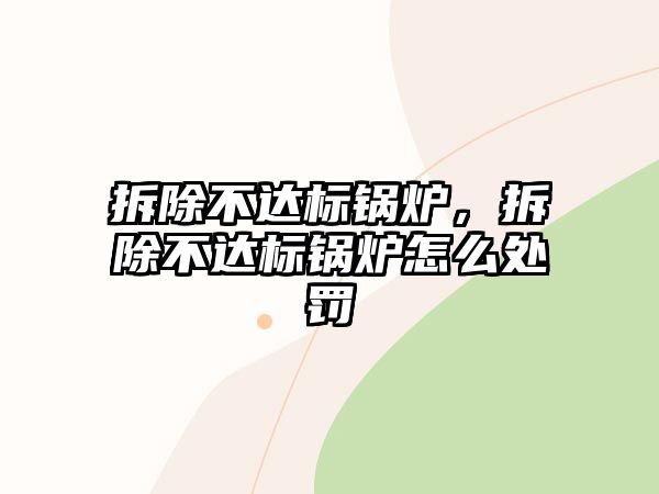 拆除不達標鍋爐，拆除不達標鍋爐怎么處罰