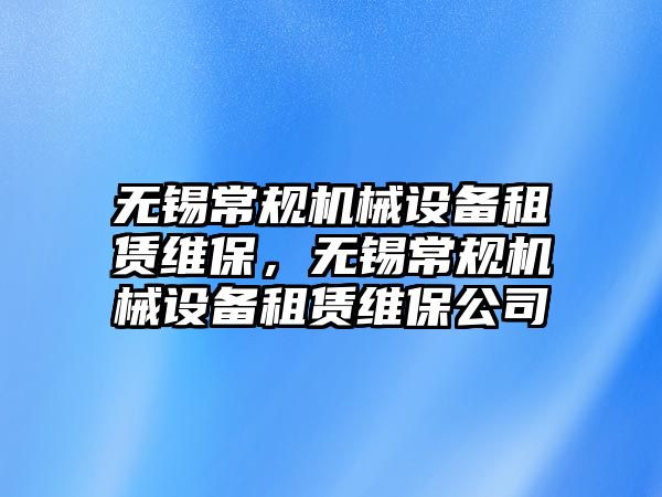 無錫常規(guī)機械設備租賃維保，無錫常規(guī)機械設備租賃維保公司