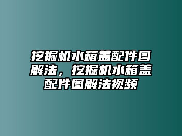 挖掘機水箱蓋配件圖解法，挖掘機水箱蓋配件圖解法視頻