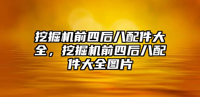 挖掘機(jī)前四后八配件大全，挖掘機(jī)前四后八配件大全圖片