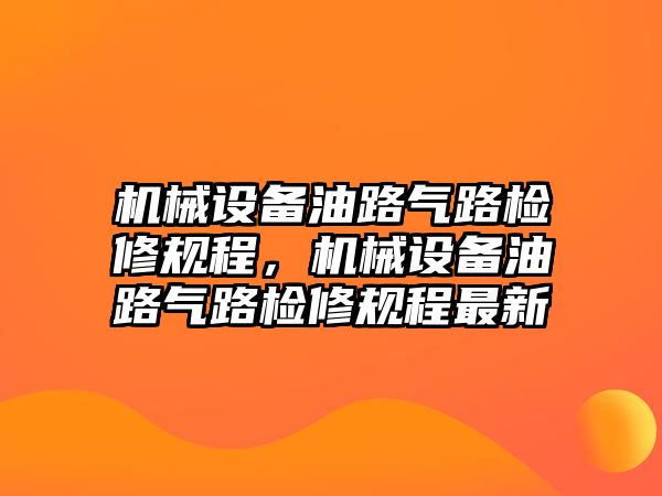 機械設(shè)備油路氣路檢修規(guī)程，機械設(shè)備油路氣路檢修規(guī)程最新