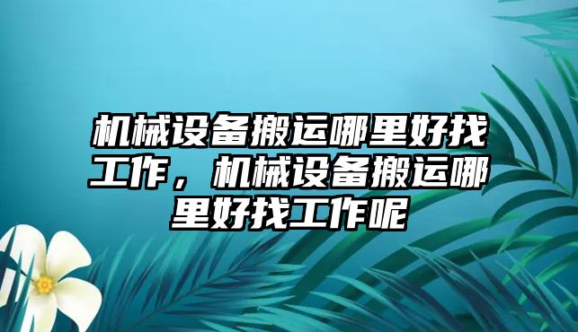 機械設備搬運哪里好找工作，機械設備搬運哪里好找工作呢