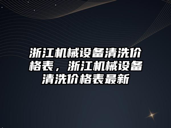 浙江機械設(shè)備清洗價格表，浙江機械設(shè)備清洗價格表最新