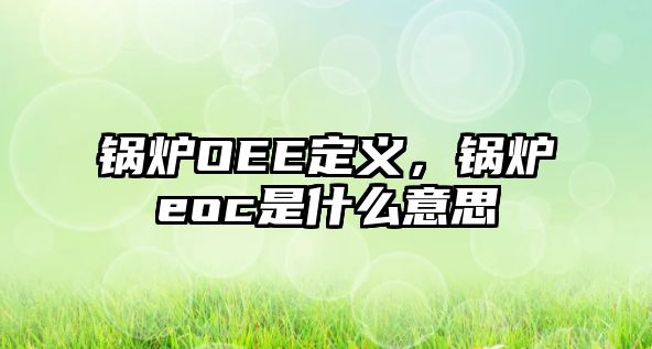 鍋爐OEE定義，鍋爐eoc是什么意思