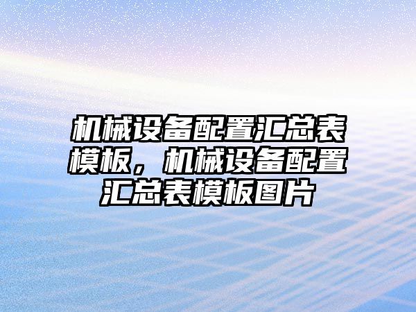 機(jī)械設(shè)備配置匯總表模板，機(jī)械設(shè)備配置匯總表模板圖片