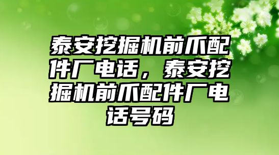 泰安挖掘機(jī)前爪配件廠電話，泰安挖掘機(jī)前爪配件廠電話號碼