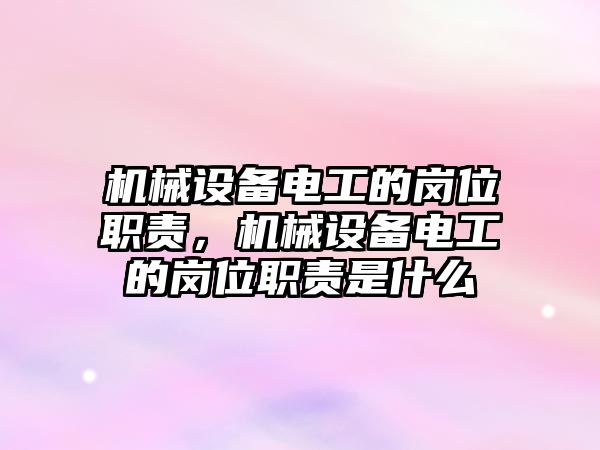 機械設(shè)備電工的崗位職責(zé)，機械設(shè)備電工的崗位職責(zé)是什么