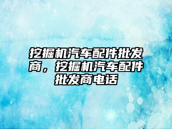 挖掘機汽車配件批發(fā)商，挖掘機汽車配件批發(fā)商電話